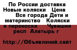 По России доставка.Новые коляски › Цена ­ 500 - Все города Дети и материнство » Коляски и переноски   . Чувашия респ.,Алатырь г.